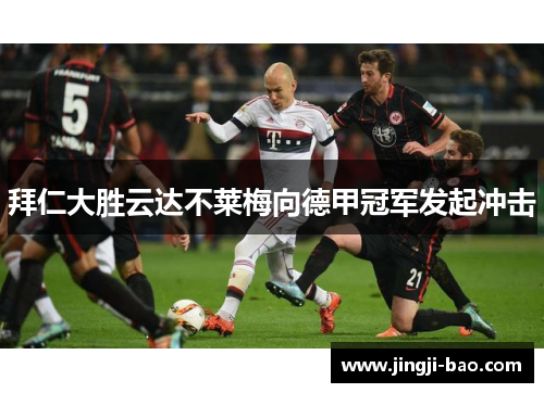 拜仁大胜云达不莱梅向德甲冠军发起冲击