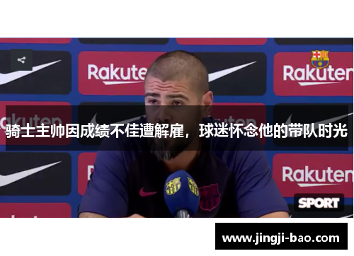 骑士主帅因成绩不佳遭解雇，球迷怀念他的带队时光